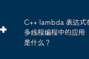 C++ lambda 表达式在多线程编程中的应用是什么?
