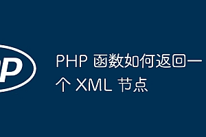 PHP 函数如何返回一个 XML 节点