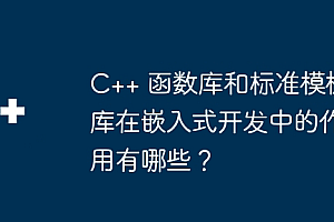 C++ 函数库和标准模板库在嵌入式开发中的作用有哪些?