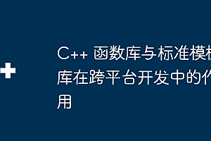 C++ 函数库与标准模板库在跨平台开发中的作用