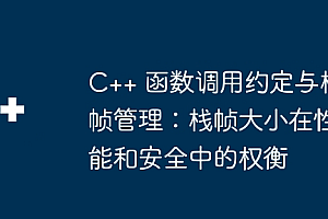 C++ 函数调用约定与栈帧管理:栈帧大小在性能和安全中的权衡