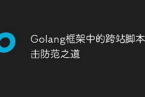 Golang框架中的跨站脚本攻击防范之道