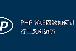 PHP 递归函数如何进行二叉树遍历