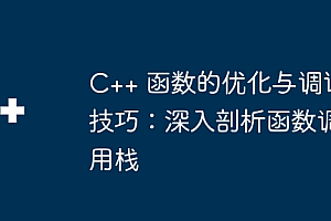 C++ 函数的优化与调试技巧:深入剖析函数调用栈