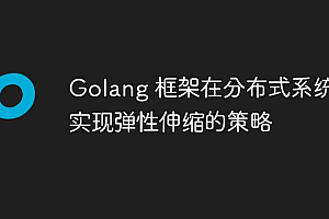 Golang 框架在分布式系统中实现弹性伸缩的策略