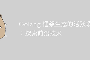 Golang 框架生态的活跃项目:探索前沿技术