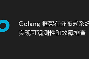 Golang 框架在分布式系统中实现可观测性和故障排查