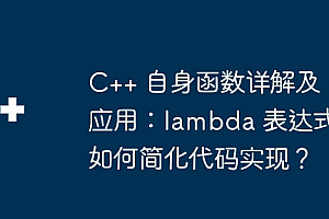 C++ 自身函数详解及应用:lambda 表达式如何简化代码实现?