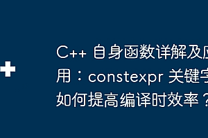 C++ 自身函数详解及应用:constexpr 关键字如何提高编译时效率?