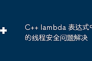 C++ lambda 表达式中的线程安全问题解决