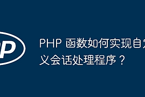 PHP 函数如何实现自定义会话处理程序?