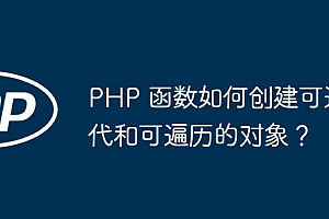 PHP 函数如何创建可迭代和可遍历的对象?