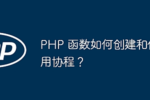 PHP 函数如何创建和使用协程?