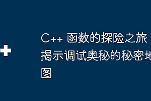 C++ 函数的探险之旅:揭示调试奥秘的秘密地图