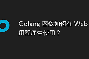 Golang 函数如何在 Web 应用程序中使用?